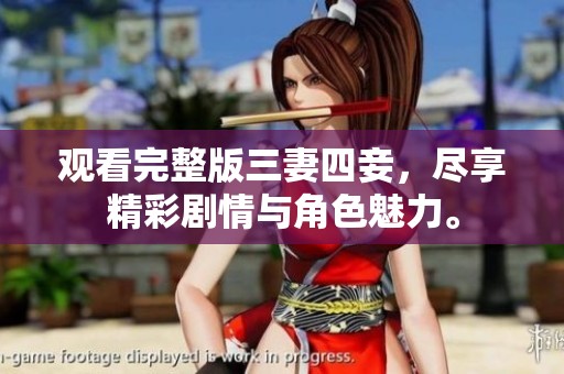 观看完整版三妻四妾，尽享精彩剧情与角色魅力。