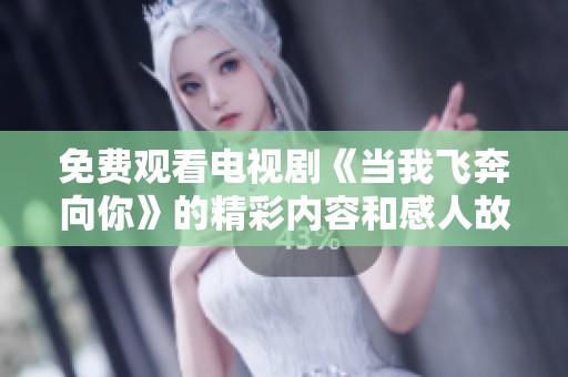 免费观看电视剧《当我飞奔向你》的精彩内容和感人故事