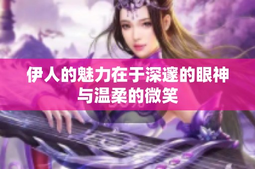 伊人的魅力在于深邃的眼神与温柔的微笑
