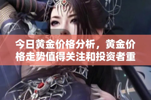 今日黄金价格分析，黄金价格走势值得关注和投资者重视