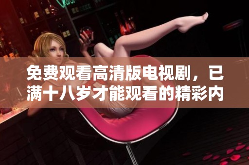 免费观看高清版电视剧，已满十八岁才能观看的精彩内容