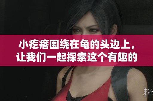 小疙瘩围绕在龟的头边上，让我们一起探索这个有趣的现象