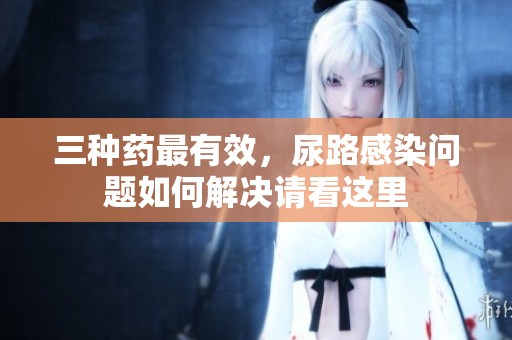 三种药最有效，尿路感染问题如何解决请看这里