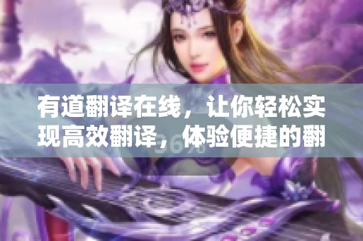 有道翻译在线，让你轻松实现高效翻译，体验便捷的翻译服务
