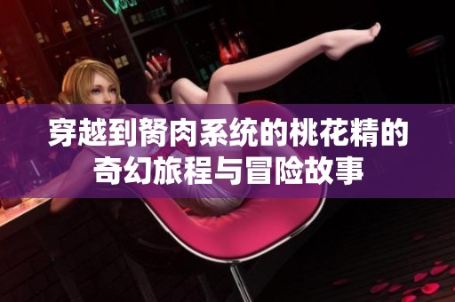 穿越到胬肉系统的桃花精的奇幻旅程与冒险故事