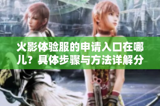 火影体验服的申请入口在哪儿？具体步骤与方法详解分享！