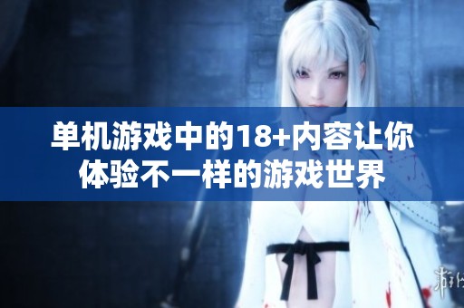 单机游戏中的18+内容让你体验不一样的游戏世界