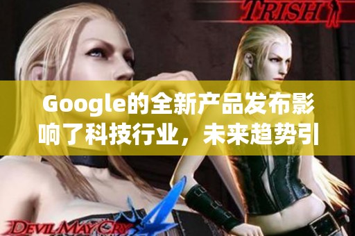 Google的全新产品发布影响了科技行业，未来趋势引人关注