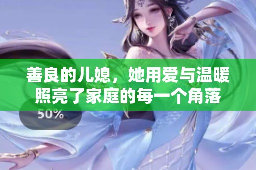 善良的儿媳，她用爱与温暖照亮了家庭的每一个角落