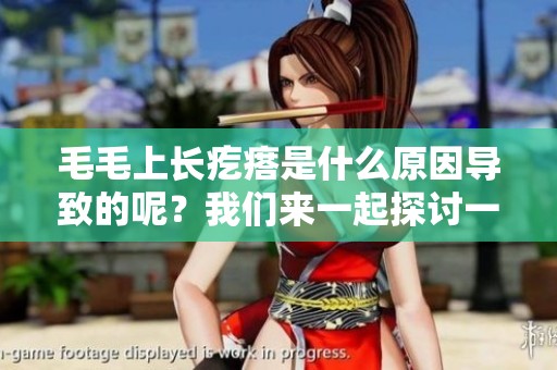 毛毛上长疙瘩是什么原因导致的呢？我们来一起探讨一下这一问题。