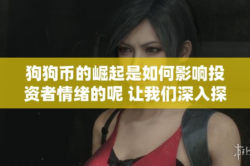 狗狗币的崛起是如何影响投资者情绪的呢 让我们深入探讨一下这个现象