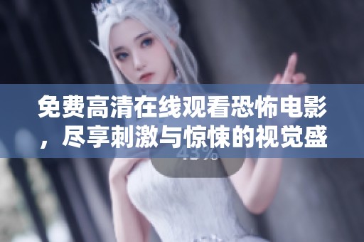 免费高清在线观看恐怖电影，尽享刺激与惊悚的视觉盛宴