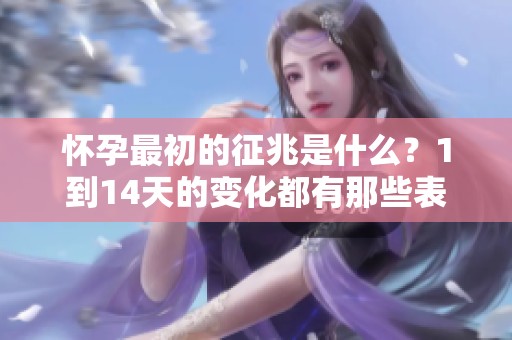 怀孕最初的征兆是什么？1到14天的变化都有那些表现呢