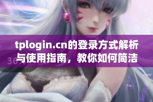 tplogin.cn的登录方式解析与使用指南，教你如何简洁快速登入网站