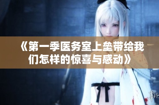 《第一季医务室上垒带给我们怎样的惊喜与感动》