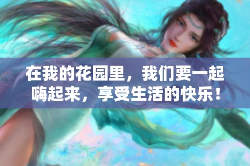 在我的花园里，我们要一起嗨起来，享受生活的快乐！