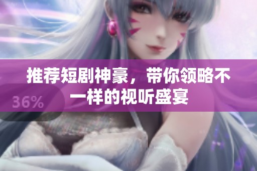 推荐短剧神豪，带你领略不一样的视听盛宴