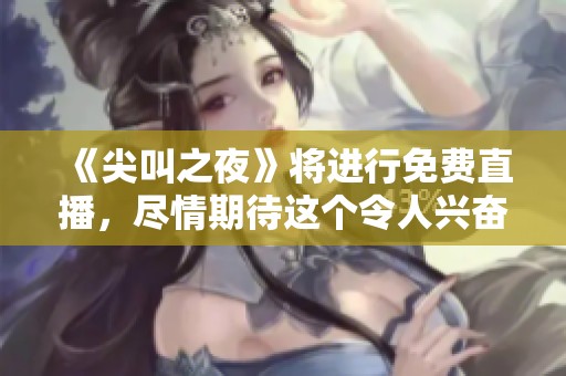 《尖叫之夜》将进行免费直播，尽情期待这个令人兴奋的时刻吧！