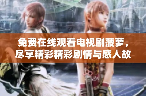 免费在线观看电视剧菠萝，尽享精彩精彩剧情与感人故事