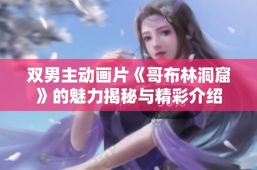 双男主动画片《哥布林洞窟》的魅力揭秘与精彩介绍
