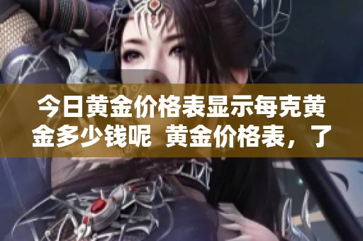 今日黄金价格表显示每克黄金多少钱呢  黄金价格表，了解今日每克黄金的最新报价