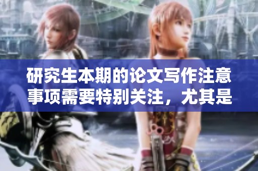 研究生本期的论文写作注意事项需要特别关注，尤其是在博士论文阶段要更加严谨
