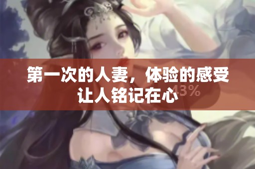 第一次的人妻，体验的感受让人铭记在心