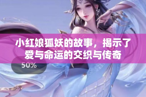 小红娘狐妖的故事，揭示了爱与命运的交织与传奇