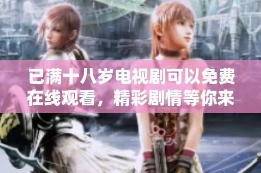 已满十八岁电视剧可以免费在线观看，精彩剧情等你来享受与体验！