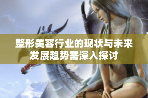 整形美容行业的现状与未来发展趋势需深入探讨