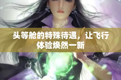 头等舱的特殊待遇，让飞行体验焕然一新