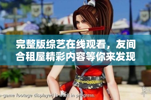 完整版综艺在线观看，友间合租屋精彩内容等你来发现！