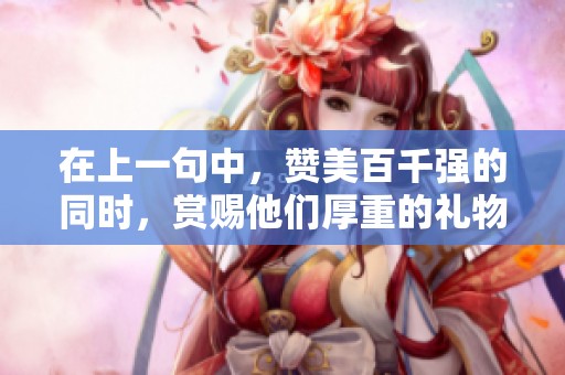 在上一句中，赞美百千强的同时，赏赐他们厚重的礼物与荣耀