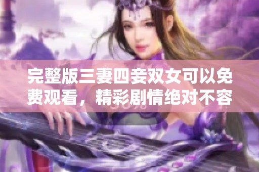 完整版三妻四妾双女可以免费观看，精彩剧情绝对不容错过