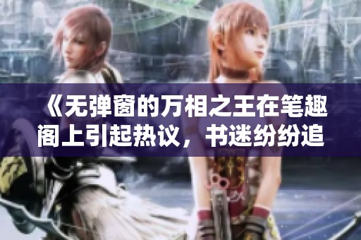 《无弹窗的万相之王在笔趣阁上引起热议，书迷纷纷追捧》