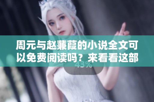 周元与赵蒹葭的小说全文可以免费阅读吗？来看看这部精彩作品吧！