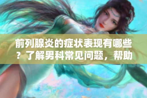前列腺炎的症状表现有哪些？了解男科常见问题，帮助改善健康状况。