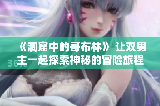 《洞窟中的哥布林》 让双男主一起探索神秘的冒险旅程