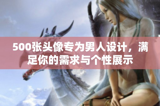 500张头像专为男人设计，满足你的需求与个性展示