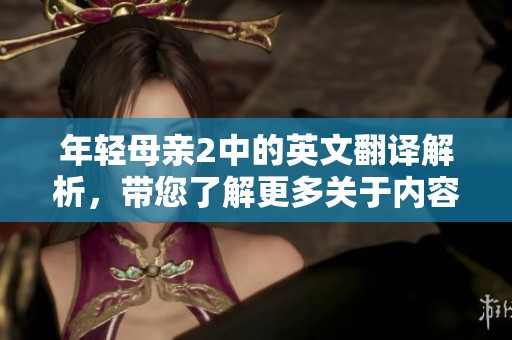 年轻母亲2中的英文翻译解析，带您了解更多关于内容的精彩细节