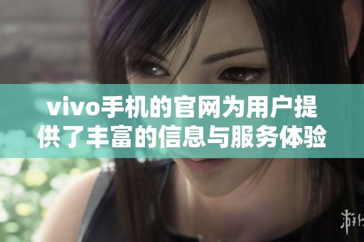 vivo手机的官网为用户提供了丰富的信息与服务体验