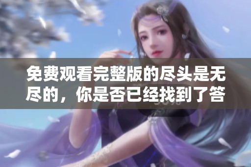 免费观看完整版的尽头是无尽的，你是否已经找到了答案？