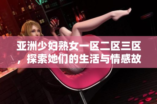 亚洲少妇熟女一区二区三区，探索她们的生活与情感故事