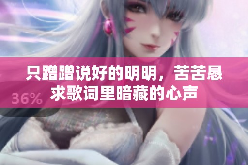 只蹭蹭说好的明明，苦苦恳求歌词里暗藏的心声