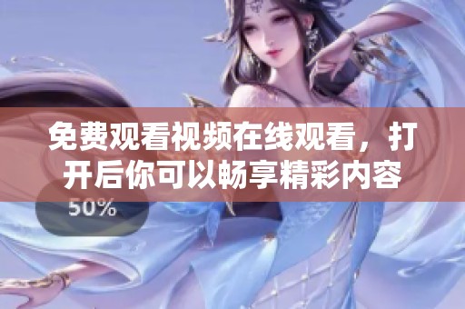 免费观看视频在线观看，打开后你可以畅享精彩内容