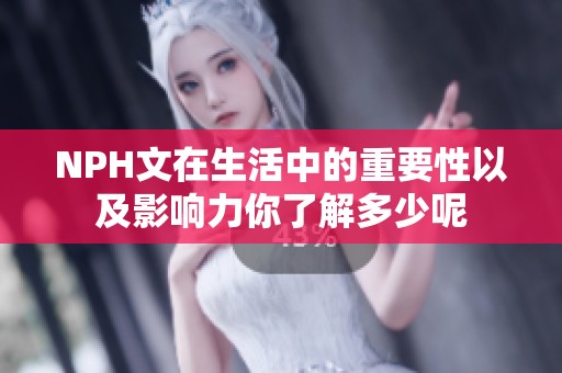 NPH文在生活中的重要性以及影响力你了解多少呢