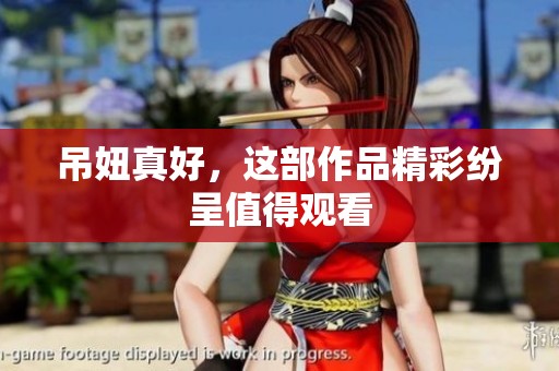 吊妞真好，这部作品精彩纷呈值得观看