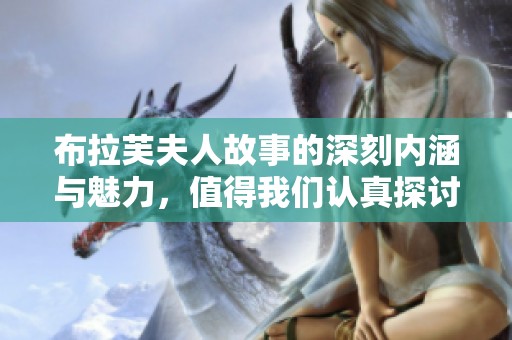 布拉芙夫人故事的深刻内涵与魅力，值得我们认真探讨与品味