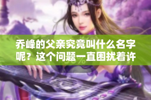 乔峰的父亲究竟叫什么名字呢？这个问题一直困扰着许多读者。