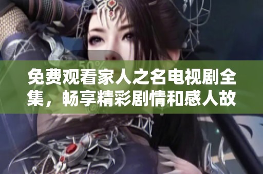 免费观看家人之名电视剧全集，畅享精彩剧情和感人故事